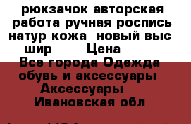 рюкзачок авторская работа ручная роспись натур.кожа  новый выс.31, шир.32, › Цена ­ 11 000 - Все города Одежда, обувь и аксессуары » Аксессуары   . Ивановская обл.